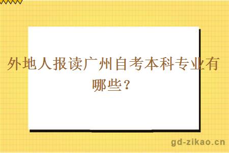 外地人报读广州自考本科专业有哪些？