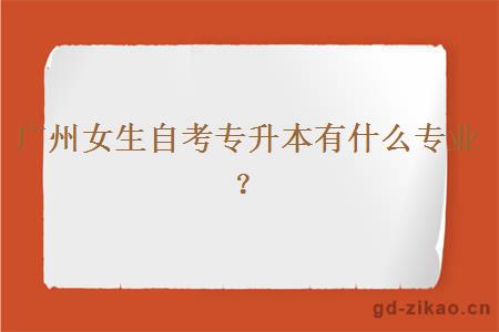 广州女生自考专升本有什么专业？