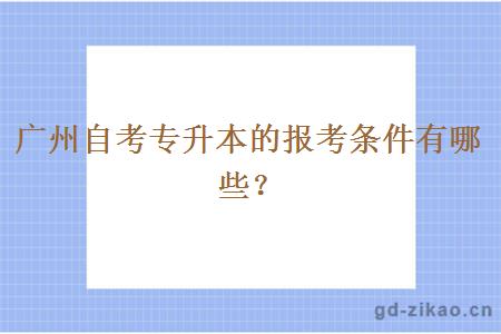 广州自考专升本的报考条件有哪些？