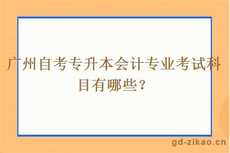 广州自考专升本会计专业考试科目有哪些？