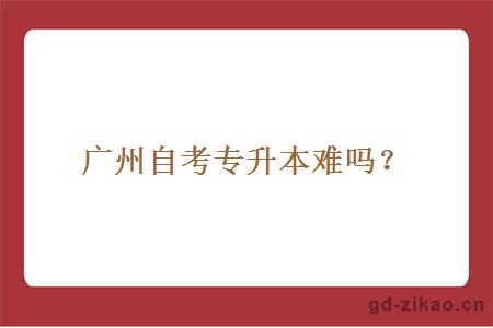 广州自考专升本难吗？