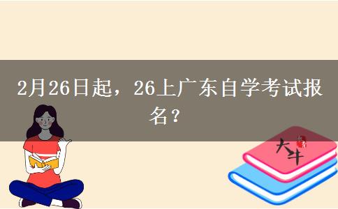 2月26日起，26上广东自学考试报名？