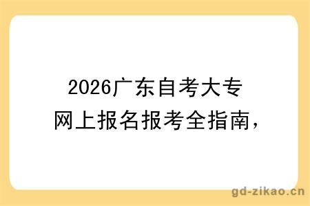 2026广东自考大专网上报名报考全指南,附关键时间节点与注意事项