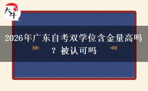 2026年广东自考双学位含金量高吗?被认可吗 2026年广东自考双学位含金量高吗?被认可吗