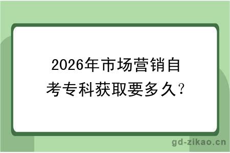 2026年市场营销自考专科获取要多久?