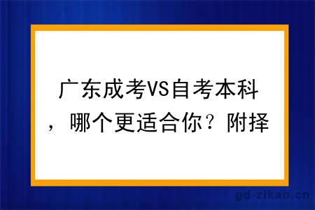 广东成考VS自考本科，哪个更适合你？附择校建议与考证指南