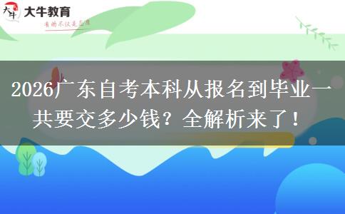 2026广东自考本科从报名到毕业一共要交多少钱？全解析来了！