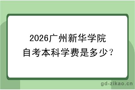 2026广州新华学院自考本科学费是多少？ 含金量高吗