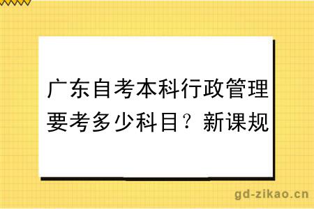 广东自考本科行政管理要考多少科目?新课规定内容?