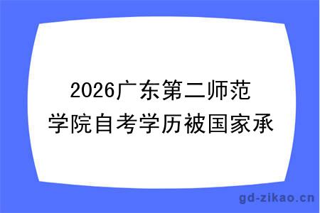 2026广东第二师范学院自考学历被国家承认吗?具体怎么报名