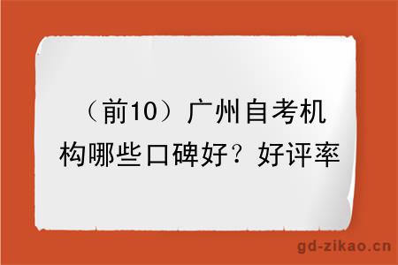 (前10)广州自考机构哪些口碑好?好评率高?