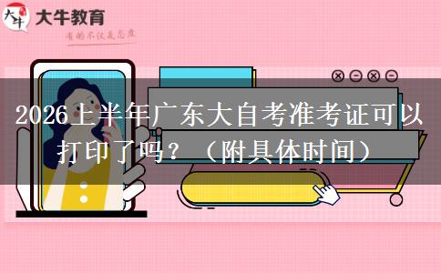 2026上半年广东大自考准考证可以打印了吗？（附具体时间）
