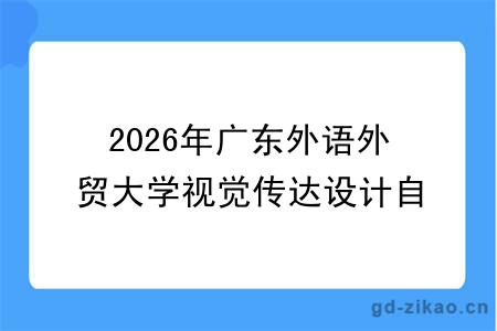 2026年广东外语外贸大学视觉传达设计自考本科怎样（+科目+报名指南）
