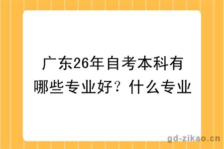 广东26年自考本科有哪些专业好？什么专业多人报？