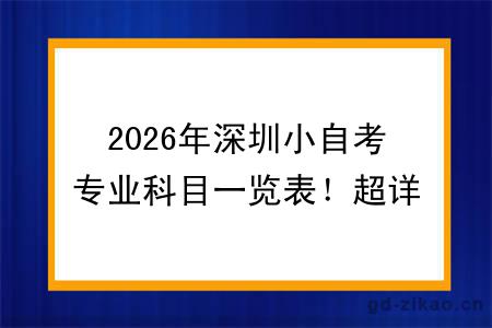 2026年深圳小自考专业科目一览表！超详细指引！