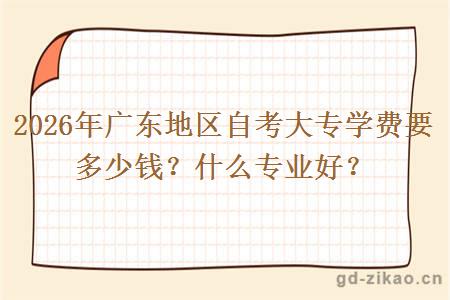 2026年广东地区自考大专学费要多少钱？什么专业好？
