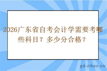 2026广东省自考会计学需要考哪些科目？多少分合格？