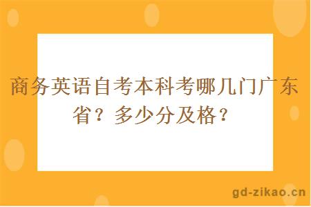 商务英语自考本科考哪几门广东省？多少分及格？