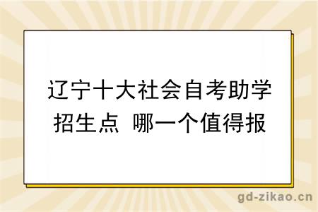 辽宁十大社会自考助学招生点 哪一个值得报？