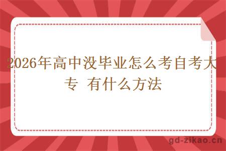 2026年高中没毕业怎么考自考大专 有什么方法