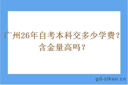 广州26年自考本科交多少学费?含金量高吗? 广州26年自考本科交多少学费?含金量高吗?