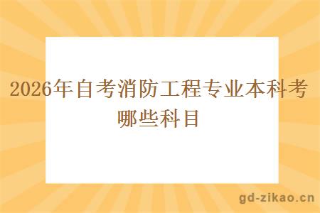 2026年自考消防工程专业本科考哪些科目