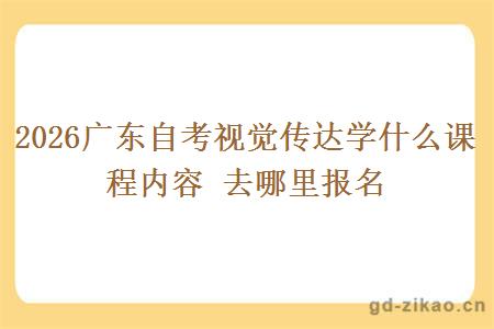 2026广东自考视觉传达学什么课程内容 去哪里报名