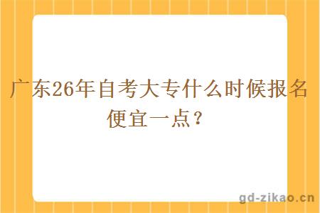 广东26年自考大专什么时候报名便宜一点？