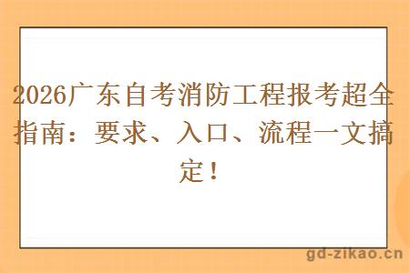 2026广东自考消防工程报考超全指南：要求、入口、流程一文搞定！
