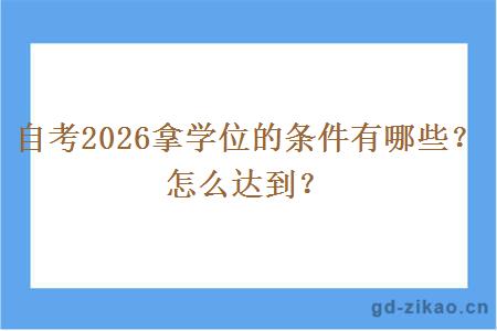 自考2026拿学位的条件有哪些？怎么达到？