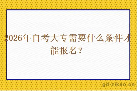 2026年自考大专需要什么条件才能报名？