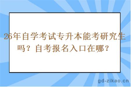 26年自学考试专升本能考研究生吗？自考报名入口在哪？