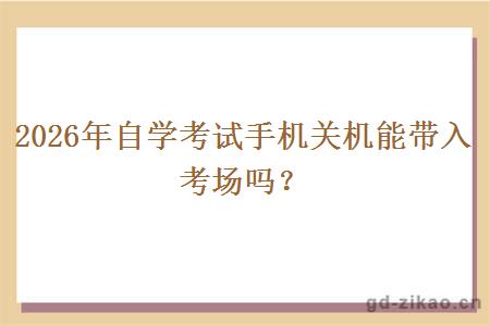 2026年自学考试手机关机能带入考场吗？