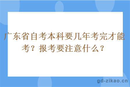 广东省自考本科要几年考完才能考？报考要注意什么？