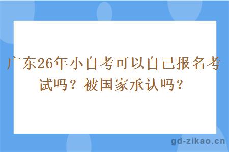 广东26年小自考可以自己报名考试吗？被国家承认吗？