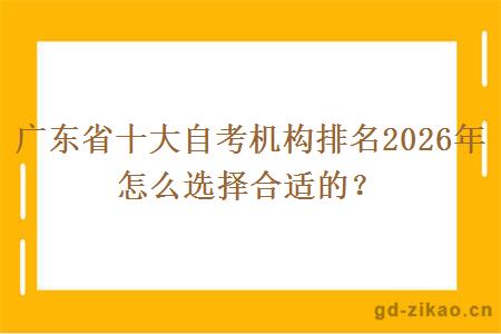 广东省十大自考机构排名2026年 怎么选择合适的？