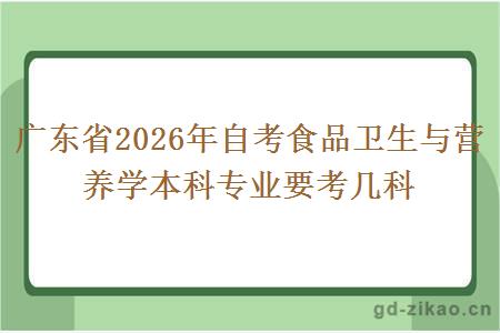 广东省2026年自考食品卫生与营养学本科专业要考几科