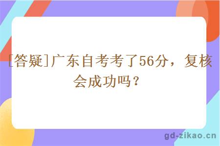 [答疑]广东自考考了56分，复核会成功吗？