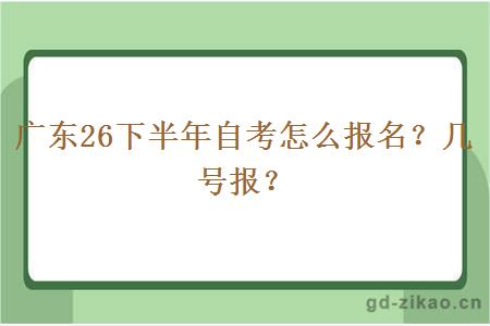 广东26下半年自考怎么报名？几号报？