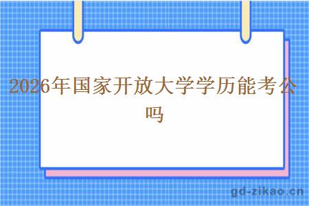 2026年国家开放大学学历能考公吗