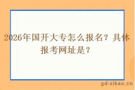 2026年国开大专怎么报名?具体报考网址是? 2026年国开大专怎么报名?具体报考网址是?