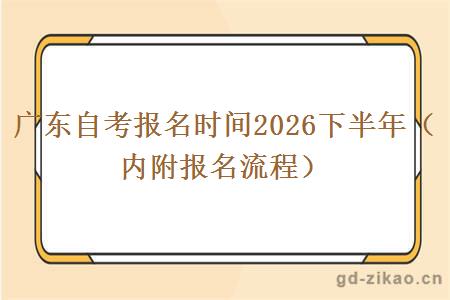 广东自考报名时间2026下半年(内附报名流程) 广东自考报名时间2026下半年(内附报名流程)