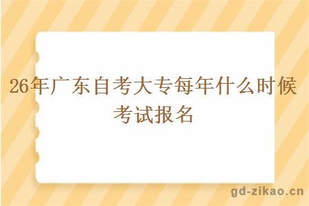26年广东自考大专每年什么时候考试报名 26年广东自考大专每年什么时候考试报名