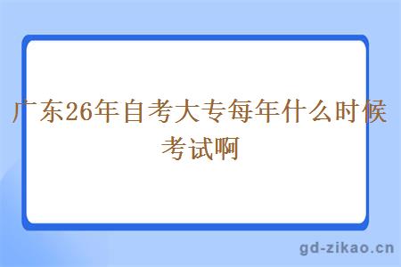 广东26年自考大专每年什么时候考试啊
