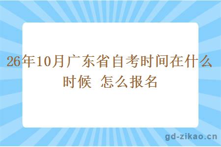 26年10月广东省自考时间在什么时候 怎么报名