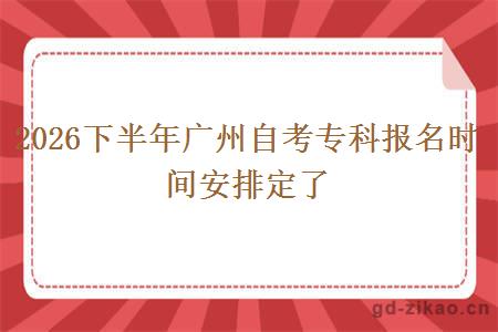2026下半年广州自考专科报名时间安排定了