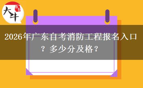 2026年广东自考消防工程报名入口?多少分及格? 2026年广东自考消防工程报名入口?多少分及格?
