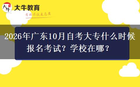 2026年广东10月自考大专什么时候报名考试？学校在哪？