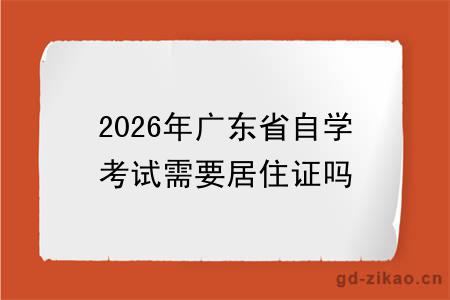 2026年广东省自学考试需要居住证吗